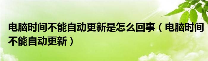 电脑时间不能自动更新是怎么回事（电脑时间不能自动更新）