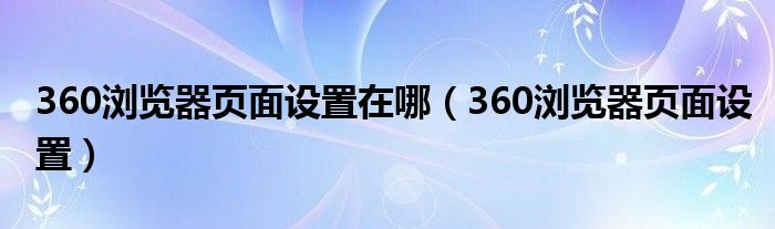 360浏览器页面设置在哪（360浏览器页面设置）