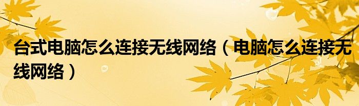 台式电脑怎么连接无线网络（电脑怎么连接无线网络）