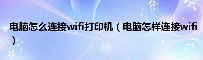 电脑怎么连接wifi打印机（电脑怎样连接wifi）