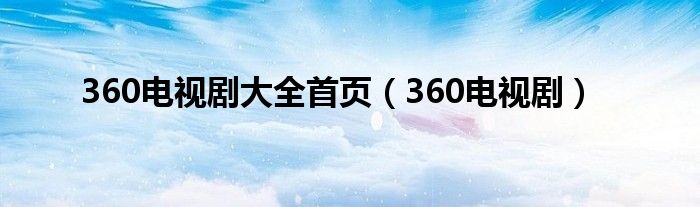 360电视剧大全首页（360电视剧）