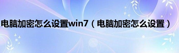 电脑加密怎么设置win7（电脑加密怎么设置）