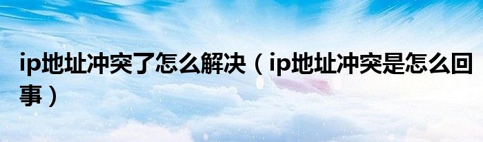 ip地址冲突了怎么解决（ip地址冲突是怎么回事）