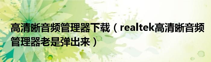 高清晰音频管理器下载（realtek高清晰音频管理器老是弹出来）