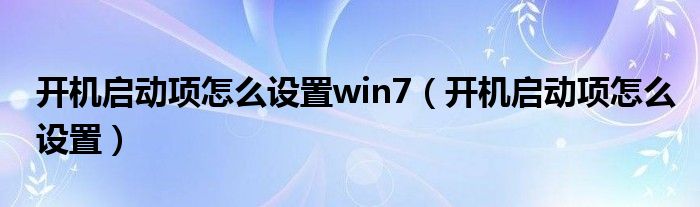 开机启动项怎么设置win7（开机启动项怎么设置）