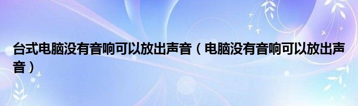 台式电脑没有音响可以放出声音（电脑没有音响可以放出声音）