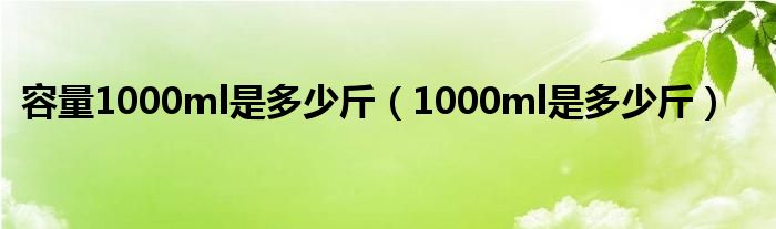 容量1000ml是多少斤（1000ml是多少斤）