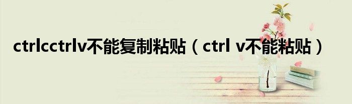 ctrlcctrlv不能复制粘贴（ctrl v不能粘贴）