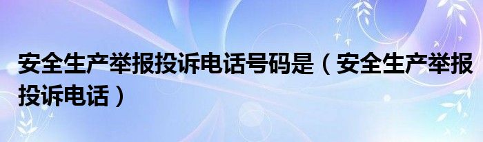 安全生产举报投诉电话号码是（安全生产举报投诉电话）