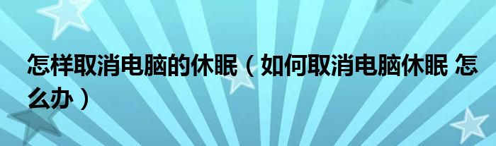 怎样取消电脑的休眠（如何取消电脑休眠 怎么办）