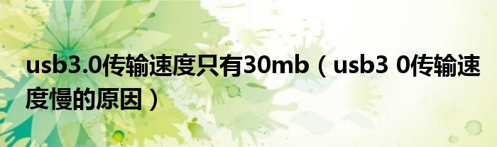 usb3.0传输速度只有30mb（usb3 0传输速度慢的原因）