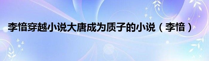 李愔穿越小说大唐成为质子的小说（李愔）