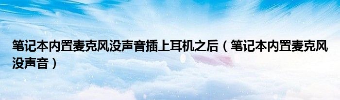 笔记本内置麦克风没声音插上耳机之后（笔记本内置麦克风没声音）