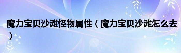 魔力宝贝沙滩怪物属性（魔力宝贝沙滩怎么去）