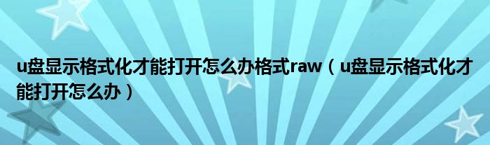 u盘显示格式化才能打开怎么办格式raw（u盘显示格式化才能打开怎么办）