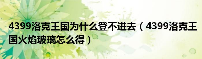 4399洛克王国为什么登不进去（4399洛克王国火焰玻璃怎么得）