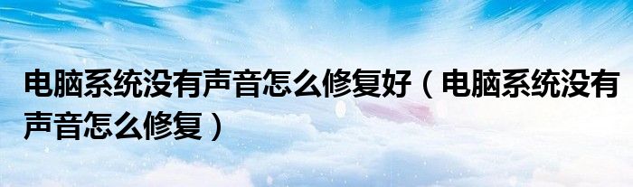 电脑系统没有声音怎么修复好（电脑系统没有声音怎么修复）