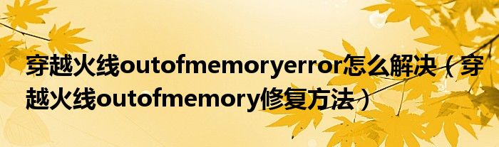 穿越火线outofmemoryerror怎么解决（穿越火线outofmemory修复方法）