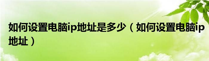 如何设置电脑ip地址是多少（如何设置电脑ip地址）