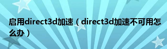 启用direct3d加速（direct3d加速不可用怎么办）