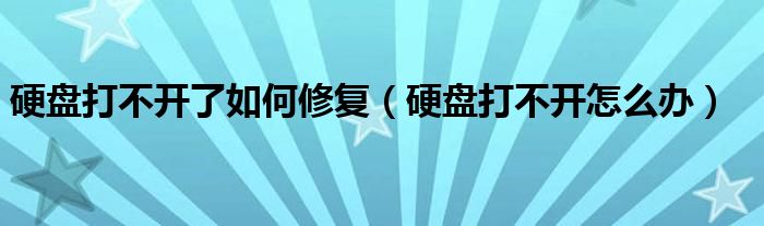 硬盘打不开了如何修复（硬盘打不开怎么办）