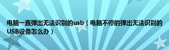 电脑一直弹出无法识别的usb（电脑不停的弹出无法识别的USB设备怎么办）