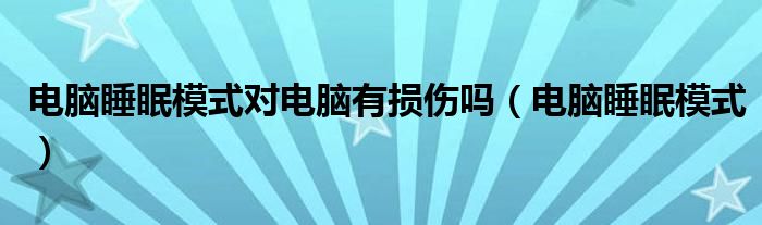 电脑睡眠模式对电脑有损伤吗（电脑睡眠模式）