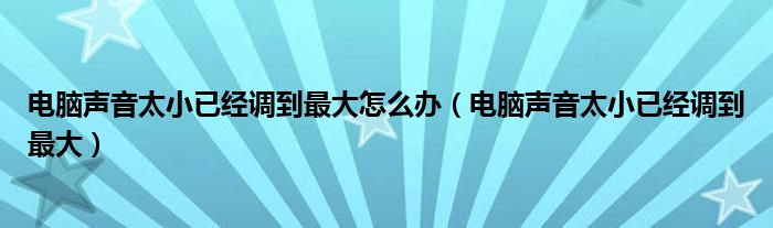 电脑声音太小已经调到最大怎么办（电脑声音太小已经调到最大）