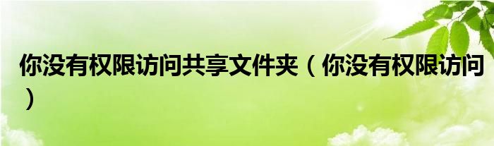 你没有权限访问共享文件夹（你没有权限访问）