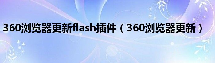 360浏览器更新flash插件（360浏览器更新）