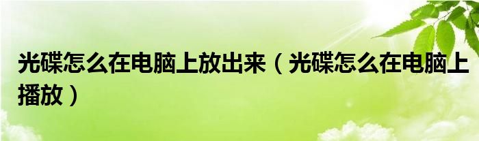 光碟怎么在电脑上放出来（光碟怎么在电脑上播放）