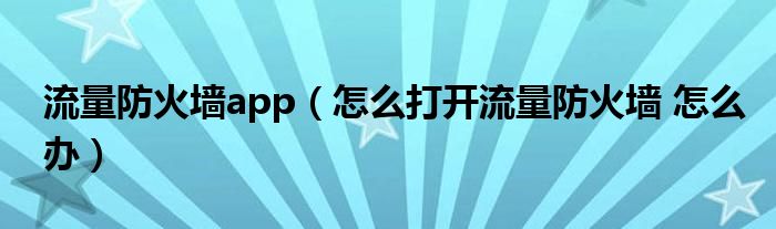 流量防火墙app（怎么打开流量防火墙 怎么办）