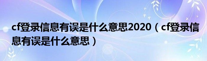 cf登录信息有误是什么意思2020（cf登录信息有误是什么意思）