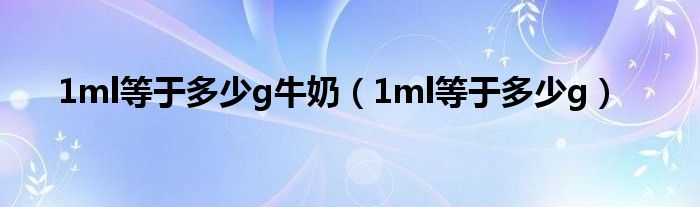 1ml等于多少g牛奶（1ml等于多少g）