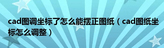 cad图调坐标了怎么能摆正图纸（cad图纸坐标怎么调整）