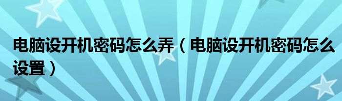 电脑设开机密码怎么弄（电脑设开机密码怎么设置）