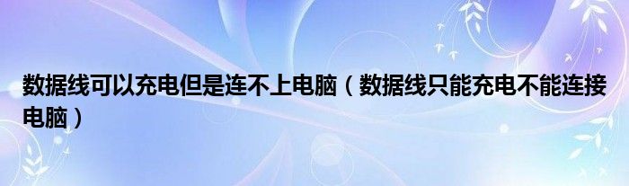 数据线可以充电但是连不上电脑（数据线只能充电不能连接电脑）