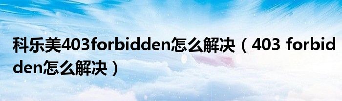 科乐美403forbidden怎么解决（403 forbidden怎么解决）