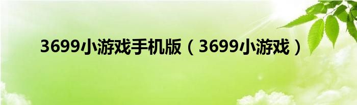 3699小游戏手机版（3699小游戏）