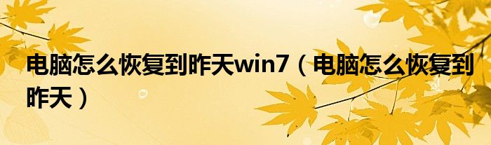 电脑怎么恢复到昨天win7（电脑怎么恢复到昨天）