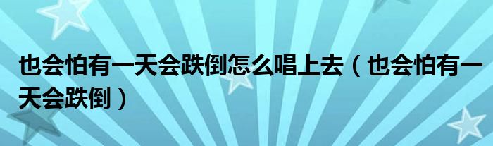 也会怕有一天会跌倒怎么唱上去（也会怕有一天会跌倒）