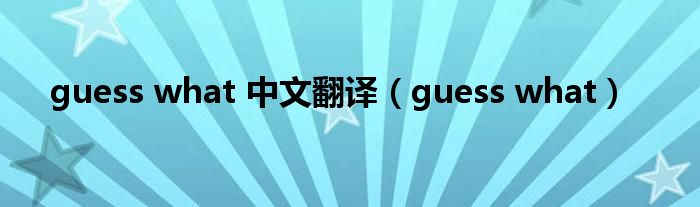 guess what 中文翻译（guess what）