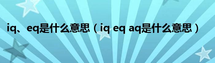 iq、eq是什么意思（iq eq aq是什么意思）