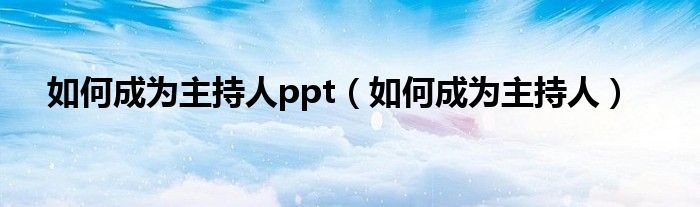 如何成为主持人ppt（如何成为主持人）