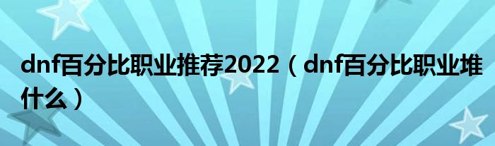 dnf百分比职业推荐2022（dnf百分比职业堆什么）