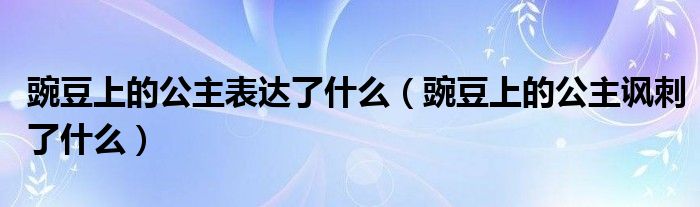 豌豆上的公主表达了什么（豌豆上的公主讽刺了什么）