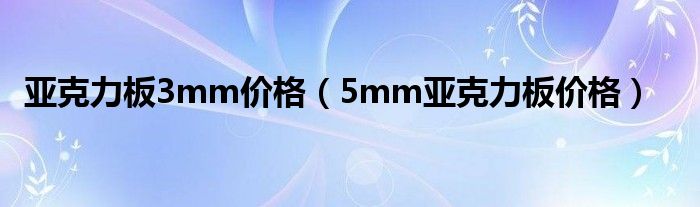 亚克力板3mm价格（5mm亚克力板价格）