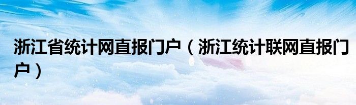 浙江省统计网直报门户（浙江统计联网直报门户）