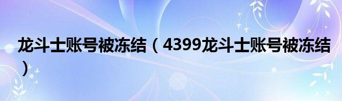 龙斗士账号被冻结（4399龙斗士账号被冻结）