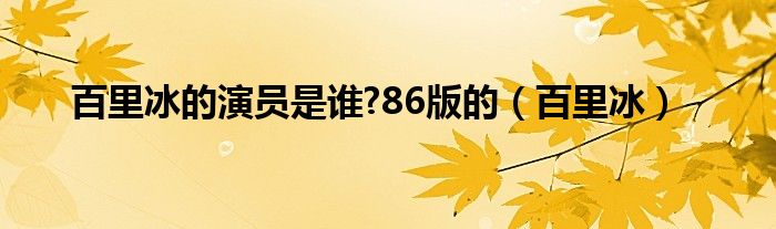 百里冰的演员是谁?86版的（百里冰）